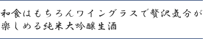 和食はもちろんワイングラスで贅沢気分が楽しめる純米大吟醸生酒
